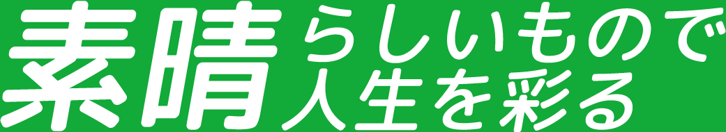 すばらしいもので人生を彩る